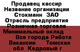 Продавец-кассир › Название организации ­ Стокманн, ЗАО › Отрасль предприятия ­ Розничная торговля › Минимальный оклад ­ 28 500 - Все города Работа » Вакансии   . Томская обл.,Кедровый г.